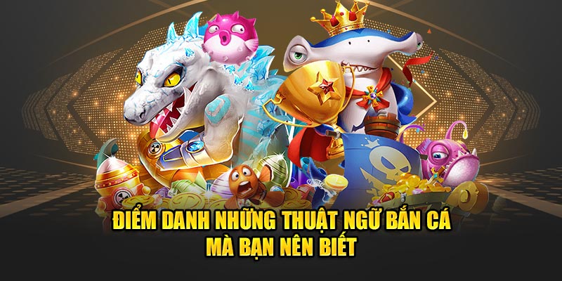 Điểm Danh Những Thuật Ngữ Bắn Cá Mà Bạn Nên Biết Năm 2025 10 Điểm danh những thuật ngữ bắn cá mà bạn nên biết